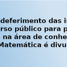 Edital de deferimento das inscrições ao concurso público para professor adjunto na área de conhecimento em Matemática é divulgado